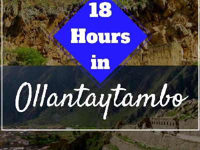 18 Hours in Ollantaytambo
